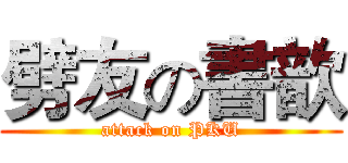 劈友の書歆 (attack on PKU)