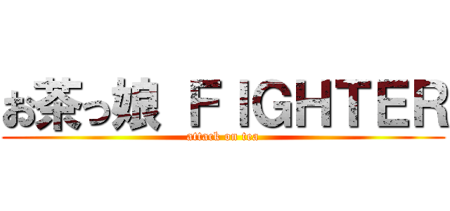 お茶っ娘 ＦＩＧＨＴＥＲ (attack on tea)