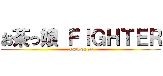 お茶っ娘 ＦＩＧＨＴＥＲ (attack on tea)