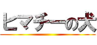 ヒマチーの犬 ()