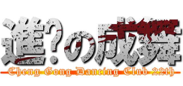 進擊の成舞 ( Cheng Gong Dancing Club 22th)