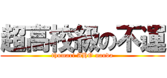 超高校級の不運 (thumari AHO nanda)