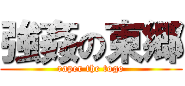 強姦の東郷 (raper the togo)