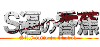 Ｓ逼の香蕉 (Silly force on banana )