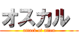 オスカル  (attack of alien)