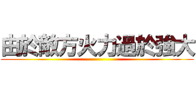 由於敵方火力過於強大 ()