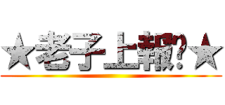 ★老子上報你★ ()