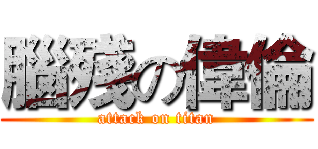 腦殘の偉倫 (attack on titan)