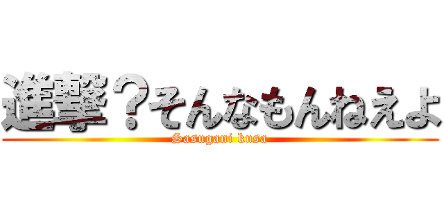 進撃？そんなもんねえよ (Sasugani kusa)