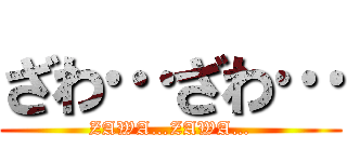 ざわ…ざわ… (ZAWA…ZAWA…)