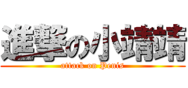 進撃の小靖靖 (attack on Penis)