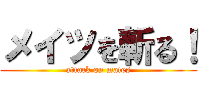 メイツを斬る！ (attack on mates)