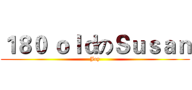 １８０ ｏｌｄのＳｕｓａｎ (Joy)