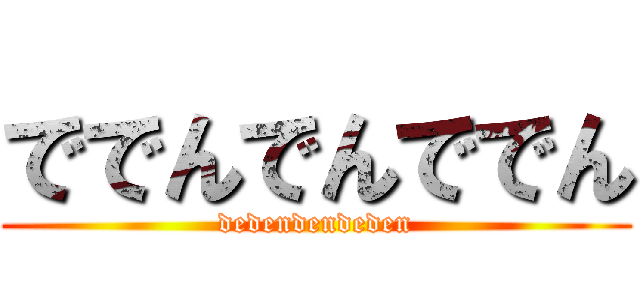 ででんでんででん (dedendendeden)