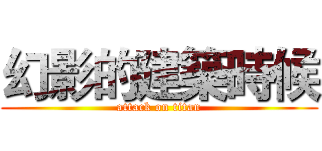 幻影的建築時候 (attack on titan)
