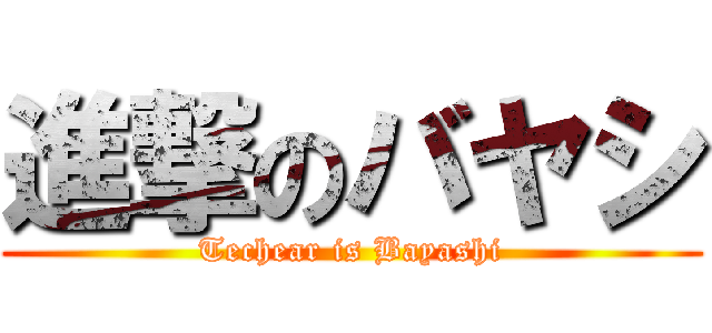 進撃のバヤシ (Techear is Bayashi)