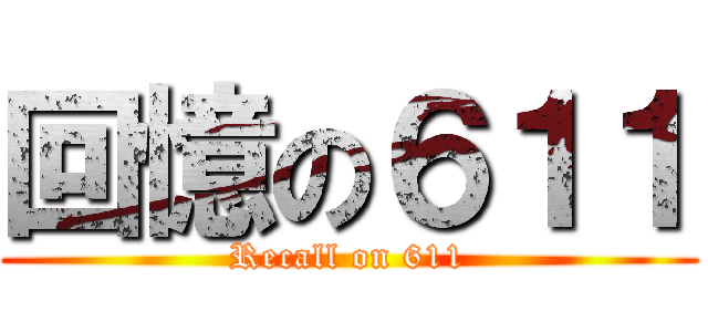 回憶の６１１ (Recall on 611)