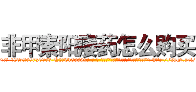 非甲素阳痿药怎么购买 (非甲素阳痿药怎么购买【电-186x2687x6963-Q278180069元-吉-药-业】我们做的是长期生意,靠的是老客户长期支持 http://sngk.net/lux1oy
)