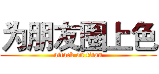 为朋友圈上色 (attack on titan)