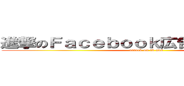 進撃のＦａｃｅｂｏｏｋ広告マスター講座 (attack on fb ads)