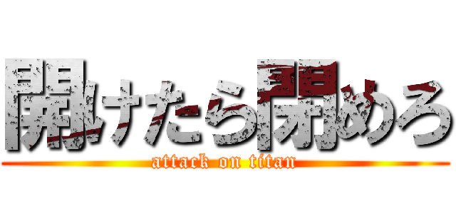 開けたら閉めろ (attack on titan)