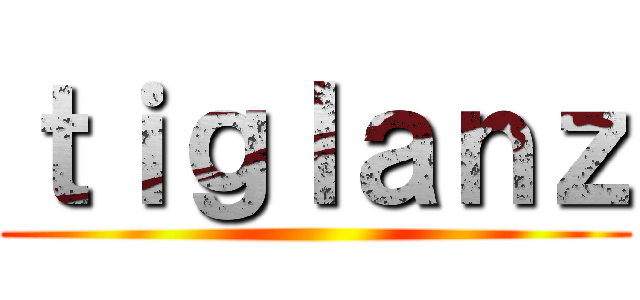 ｔｉｇｌａｎｚ ()