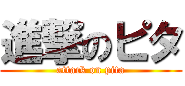 進撃のピタ (attack on pita)