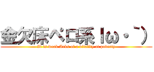 金欠床ペロ系ｌω・｀） (It is weak Arks of a vitality at poverty)