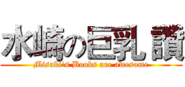 水崎の巨乳 讚 (Misaki's Boobs are awesome)