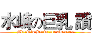 水崎の巨乳 讚 (Misaki's Boobs are awesome)