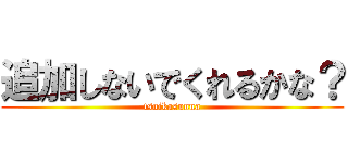 追加しないでくれるかな？ (tsuikasunna)