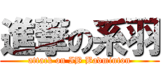 進撃の系羽 (attack on IB Badminton)