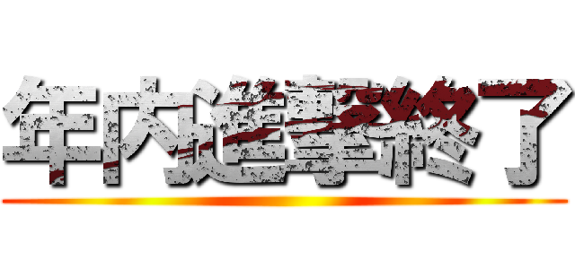 年内進撃終了 ()