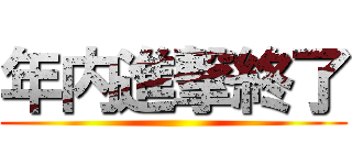 年内進撃終了 ()