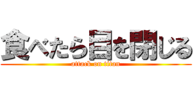 食べたら目を閉じる (attack on titan)