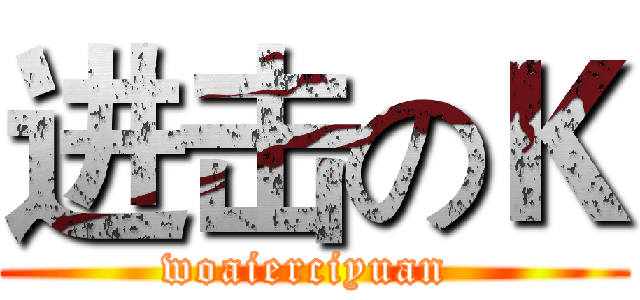 进击のＫ (woaierciyuan )