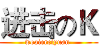 进击のＫ (woaierciyuan )