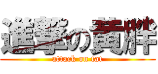 進撃の黄胖 (attack on fat)