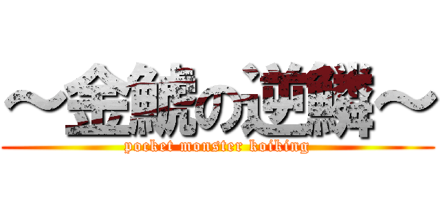 ～金鯱の逆鱗～ (pocket monster koiking)