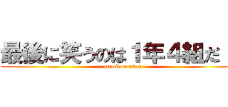 最後に笑うのは１年４組だ！！ (attack on titan)