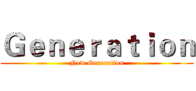 Ｇｅｎｅｒａｔｉｏｎ (New Generation)