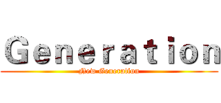 Ｇｅｎｅｒａｔｉｏｎ (New Generation)