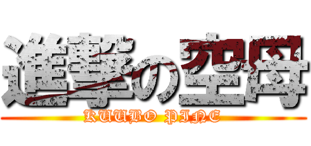 進撃の空母 (KUUBO PINE)