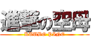 進撃の空母 (KUUBO PINE)