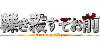 轢き殺すぞお前 (attack on titan)