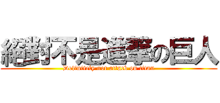 絕對不是進撃の巨人 (Definitely not attack on titan)