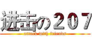 进击の２０７ (attack with friends)