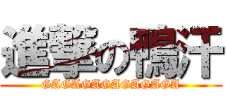 進撃の鴨汗 (GAGAGAGAGAGAGA)
