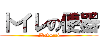 トイレの便器 (Ikakusai)