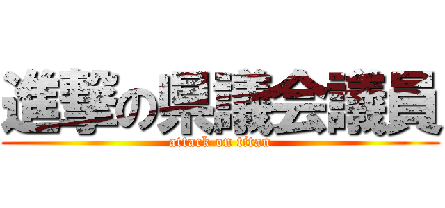 進撃の県議会議員 (attack on titan)